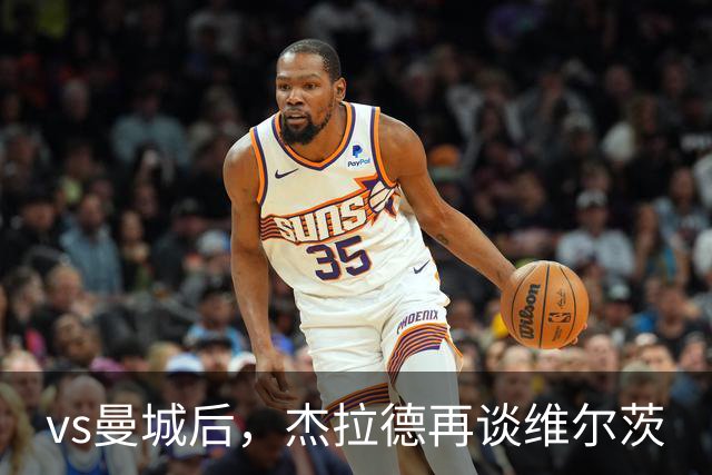 vs曼城后，杰拉德再谈维尔茨